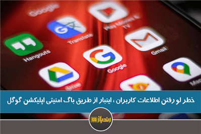 خطر لو رفتن اطلاعات کاربران اینبار از طریق باگ امنیتی اپلیکیشن گوگل